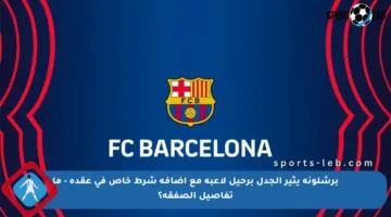 برشلونة يثير الجدل برحيل لاعبه مع إضافة شرط خاص في عقده – ما تفاصيل الصفقة؟